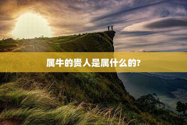 属牛的贵人是属什么的?