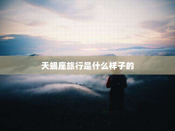 天蝎座旅行是什么样子的