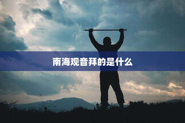 南海观音拜的是什么
