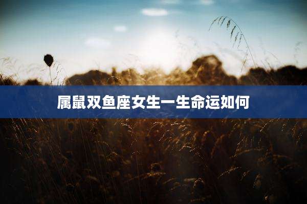 属鼠双鱼座女生一生命运如何