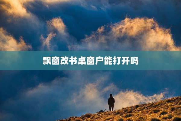 飘窗改书桌窗户能打开吗