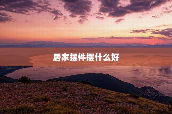 居家摆件摆什么好
