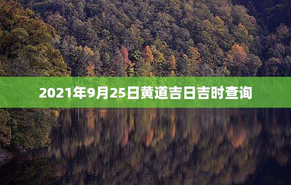 2021年9月25日黄道吉日吉时查询