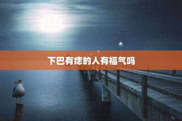 下巴有痣的人有福气吗