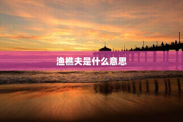 渔樵夫是什么意思