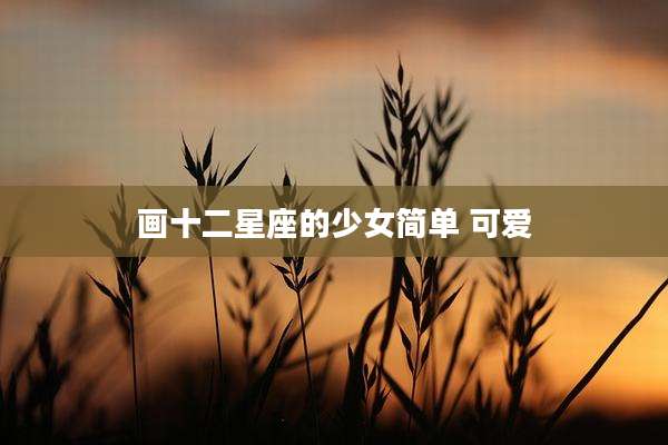 画十二星座的少女简单 可爱