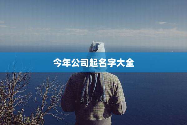 今年公司起名字大全