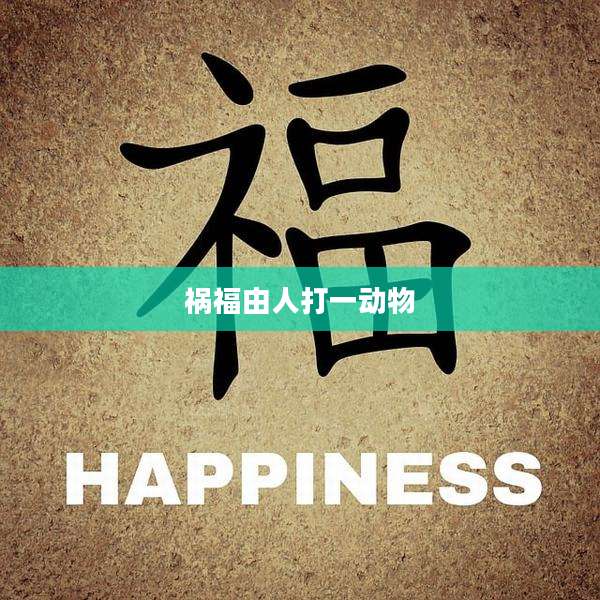祸福由人打一动物