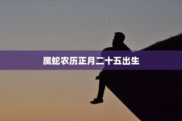 属蛇农历正月二十五出生