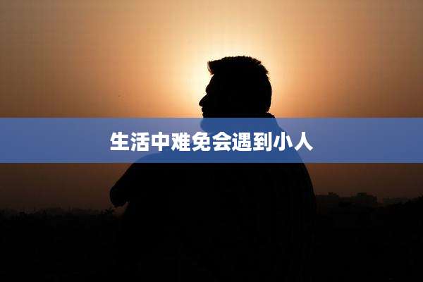 生活中难免会遇到小人