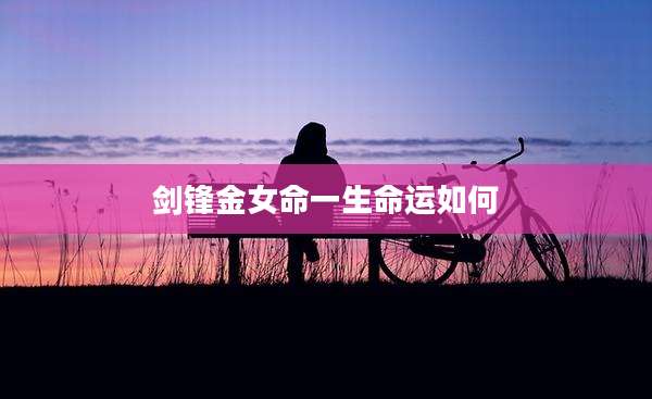 剑锋金女命一生命运如何