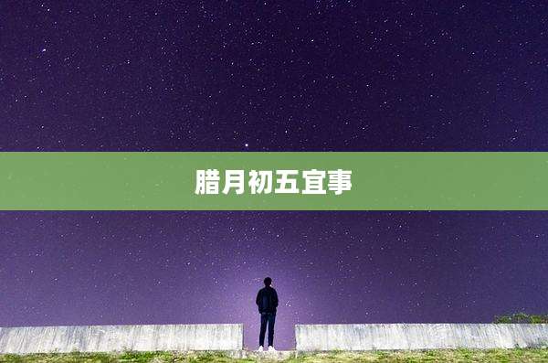 腊月初五宜事