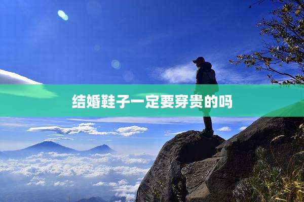 结婚鞋子一定要穿贵的吗