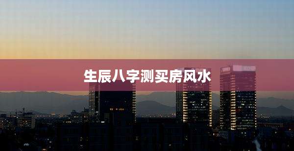 生辰八字测买房风水