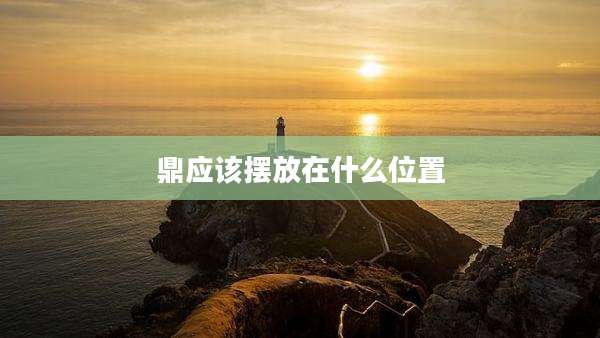鼎应该摆放在什么位置