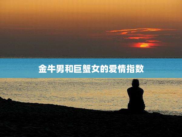 金牛男和巨蟹女的爱情指数