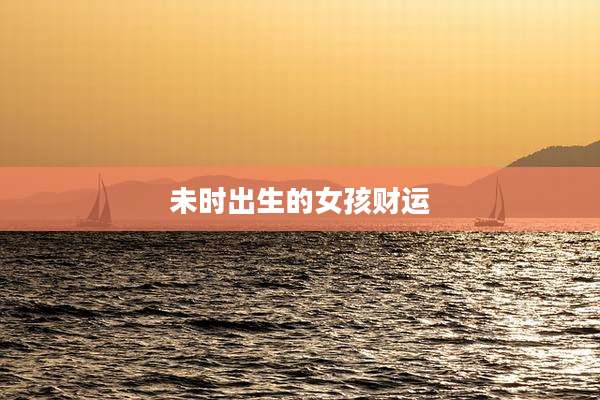 未时出生的女孩财运