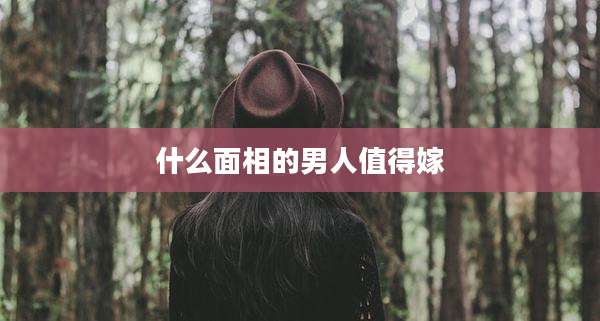 什么面相的男人值得嫁