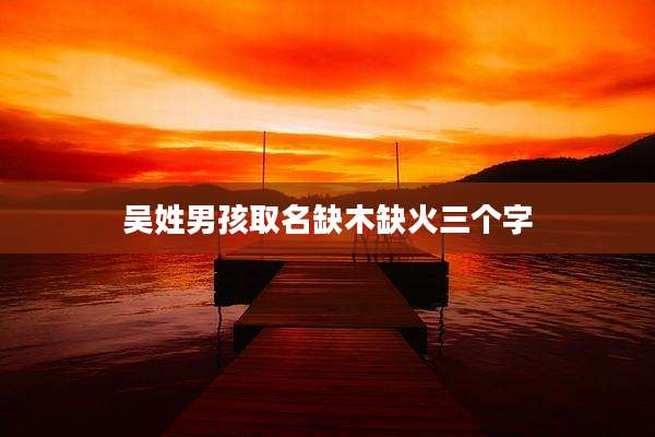 吴姓男孩取名缺木缺火三个字