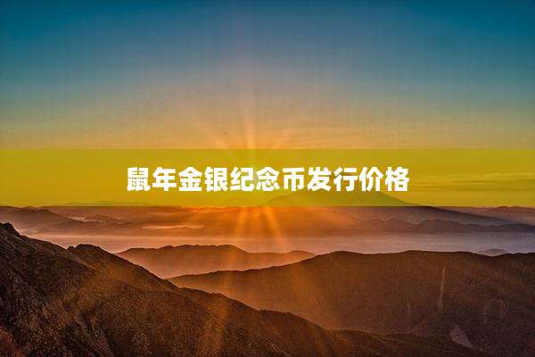 鼠年金银纪念币发行价格
