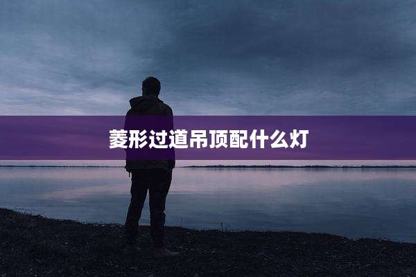 菱形过道吊顶配什么灯