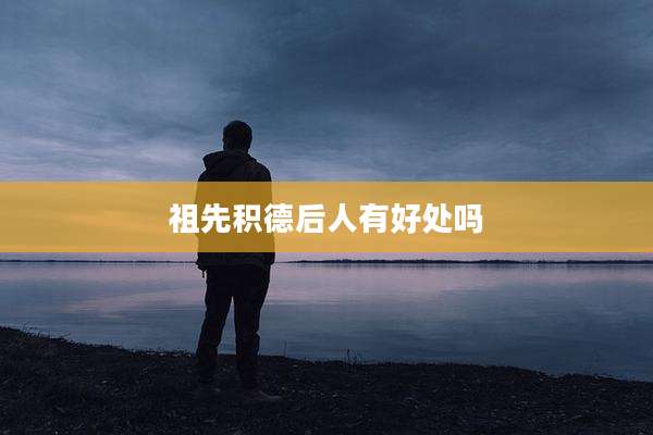 祖先积德后人有好处吗