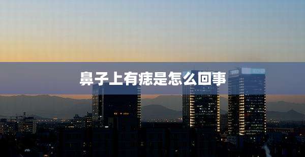 鼻子上有痣是怎么回事