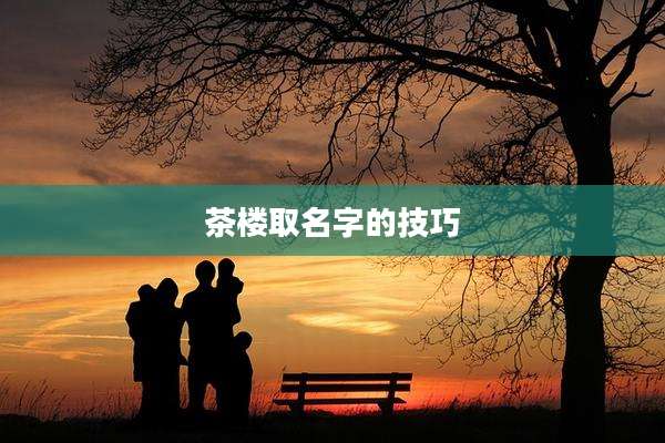 茶楼取名字的技巧