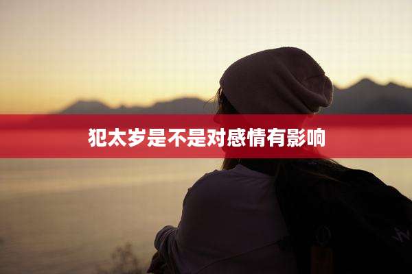 犯太岁是不是对感情有影响