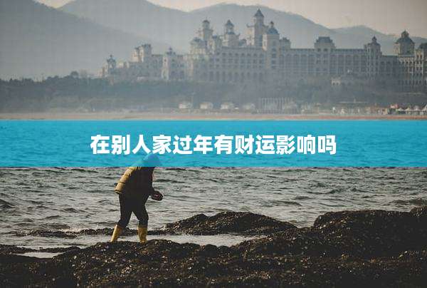 在别人家过年有财运影响吗