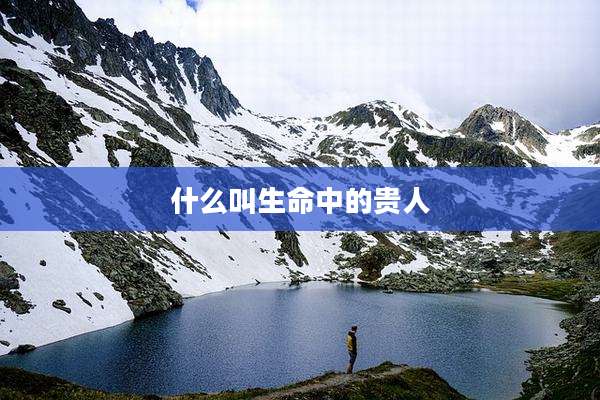 什么叫生命中的贵人