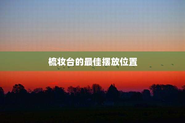 梳妆台的最佳摆放位置