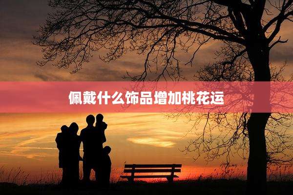 佩戴什么饰品增加桃花运