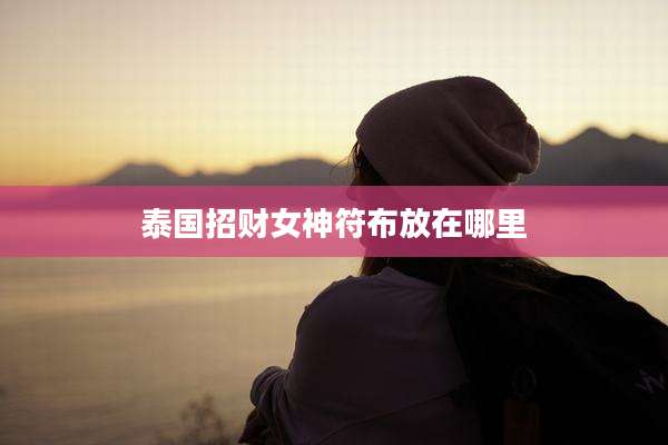 泰国招财女神符布放在哪里