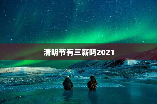 清明节有三薪吗2021
