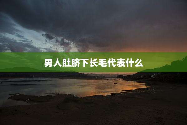 男人肚脐下长毛代表什么
