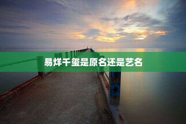 易烊千玺是原名还是艺名