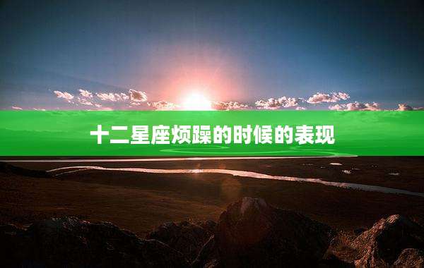 十二星座烦躁的时候的表现
