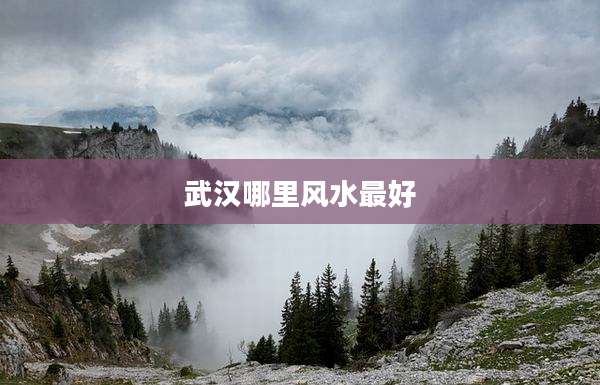武汉哪里风水最好