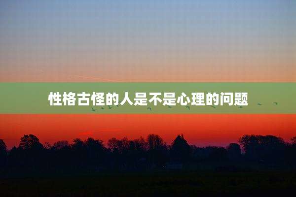 性格古怪的人是不是心理的问题