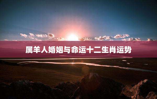 属羊人婚姻与命运十二生肖运势