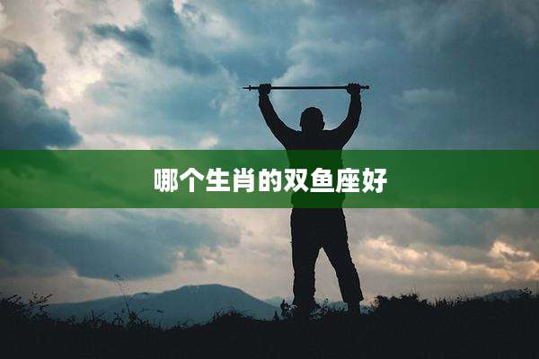 哪个生肖的双鱼座好