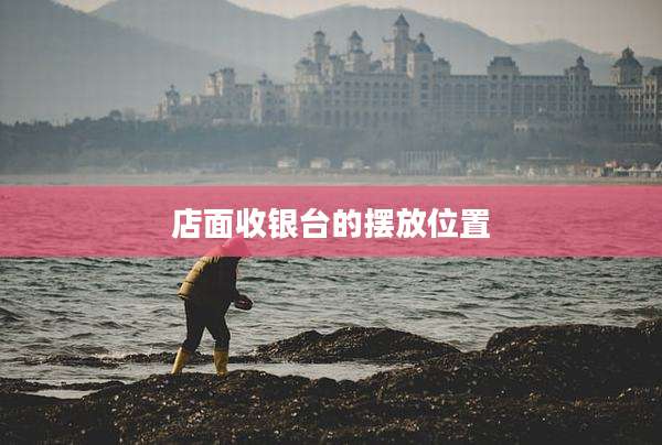 店面收银台的摆放位置