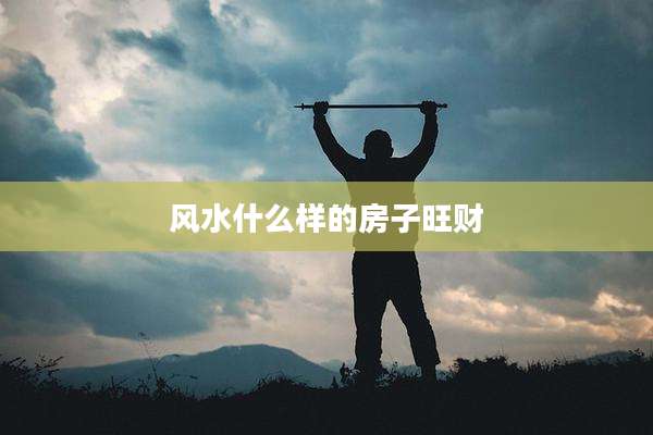 风水什么样的房子旺财