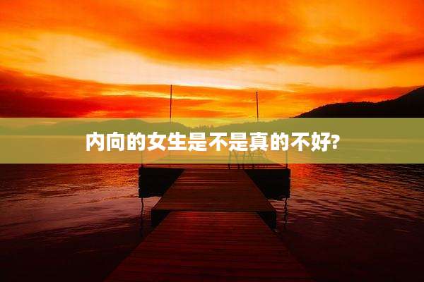 内向的女生是不是真的不好?