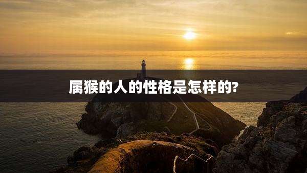 属猴的人的性格是怎样的?