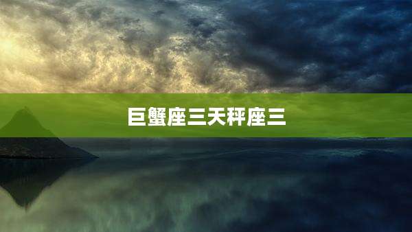 巨蟹座三天秤座三