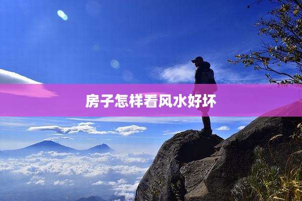 房子怎样看风水好坏