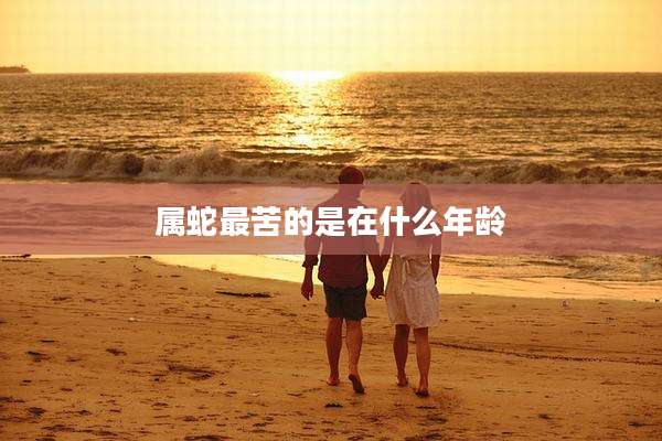 属蛇最苦的是在什么年龄
