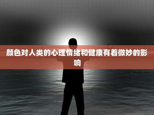 颜色对人类的心理情绪和健康有着微妙的影响